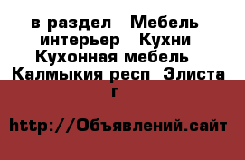  в раздел : Мебель, интерьер » Кухни. Кухонная мебель . Калмыкия респ.,Элиста г.